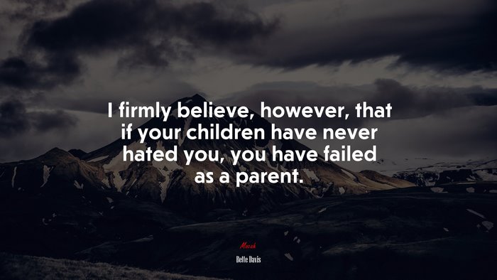 I firmly believe, however, that if your children have never hated you, you have failed as a parent. | Bette Davis quote