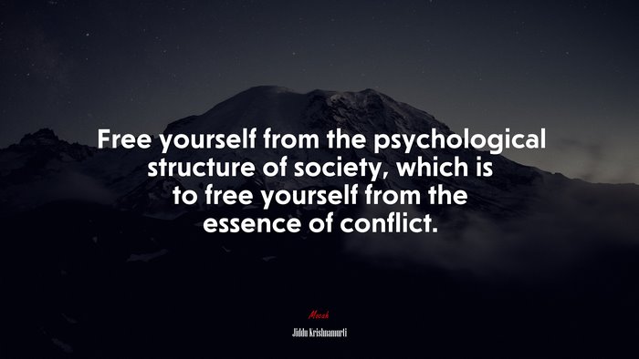 Free yourself from the psychological structure of society, which is to free yourself from the essence of conflict. | Jiddu Krishnamurti quote
