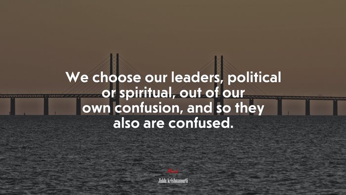 We choose our leaders, political or spiritual, out of our own confusion, and so they also are confused. | Jiddu Krishnamurti quote