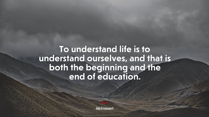 To understand life is to understand ourselves, and that is both the beginning and the end of education. | Jiddu Krishnamurti quote