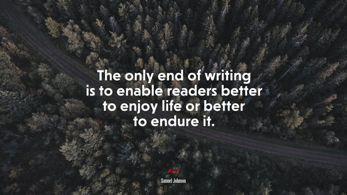 The only end of writing is to enable readers better to enjoy life or better to endure it. | Samuel Johnson quote