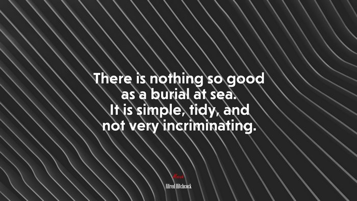There is nothing so good as a burial at sea. It is simple, tidy, and not very incriminating. | Alfred Hitchcock quote