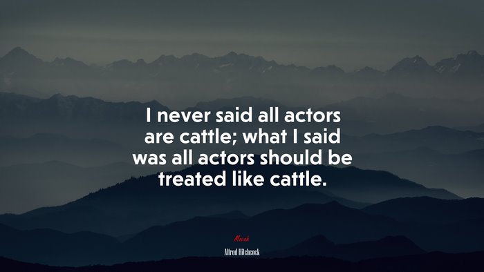 I never said all actors are cattle; what I said was all actors should be treated like cattle. | Alfred Hitchcock quote