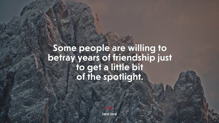 Some people are willing to betray years of friendship just to get a little bit of the spotlight. | Lauren Conrad quote