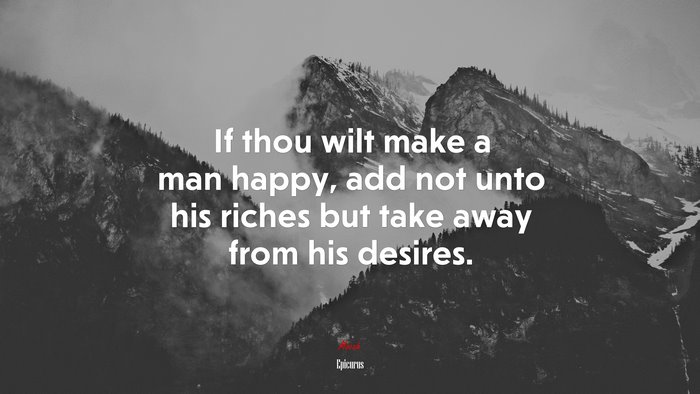 If thou wilt make a man happy, add not unto his riches but take away from his desires. | Epicurus quote