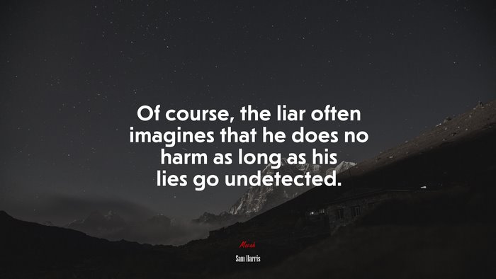 Of course, the liar often imagines that he does no harm as long as his lies go undetected. | Sam Harris quote