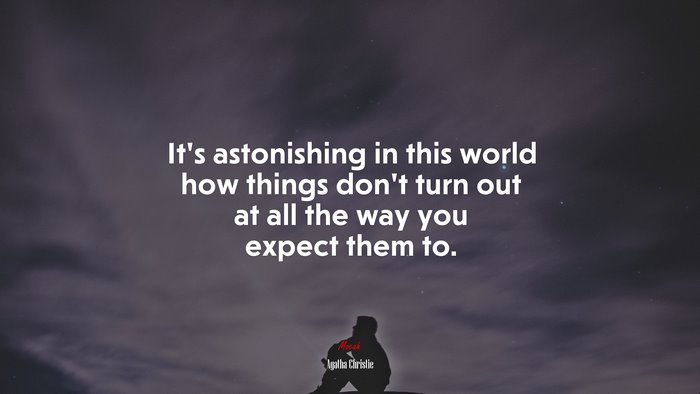 It’s astonishing in this world how things don’t turn out at all the way you expect them to. | Agatha Christie quote
