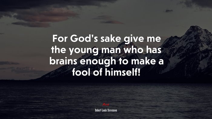 For God’s sake give me the young man who has brains enough to make a fool of himself! | Robert Louis Stevenson quote