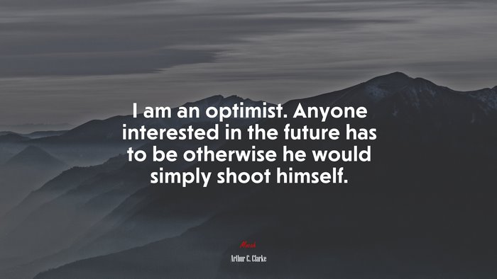 I am an optimist. Anyone interested in the future has to be otherwise he would simply shoot himself. | Arthur C. Clarke quote