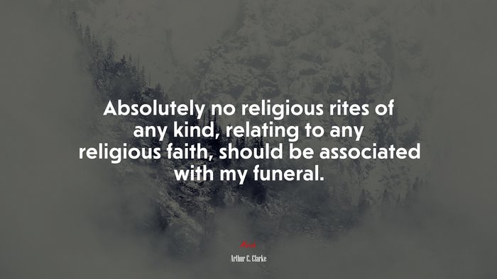 Absolutely no religious rites of any kind, relating to any religious faith, should be associated with my funeral. | Arthur C. Clarke quote