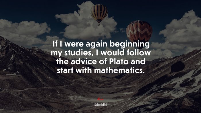 If I were again beginning my studies, I would follow the advice of Plato and start with mathematics. | Galileo Galilei quote