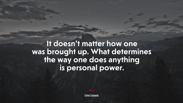 It doesn’t matter how one was brought up. What determines the way one does anything is personal power. | Carlos Castaneda quote