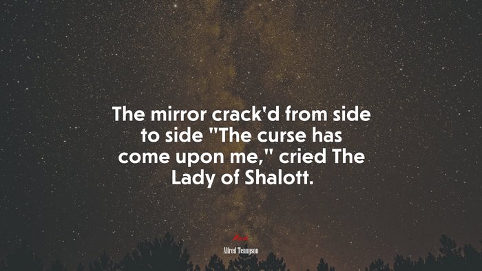 The mirror crack’d from side to side “The curse has come upon me,” cried The Lady of Shalott. | Alfred Tennyson quote