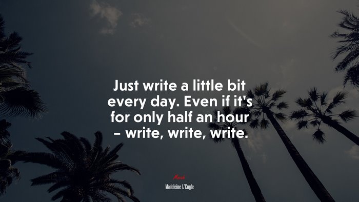 Just write a little bit every day. Even if it’s for only half an hour – write, write, write. | Madeleine LEngle quote