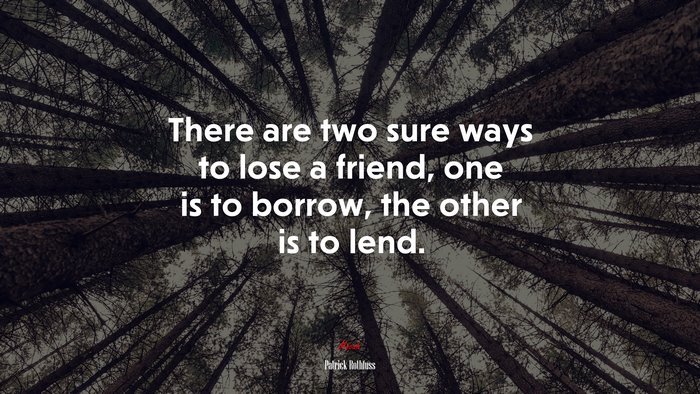 There are two sure ways to lose a friend, one is to borrow, the other is to lend. | Patrick Rothfuss quote