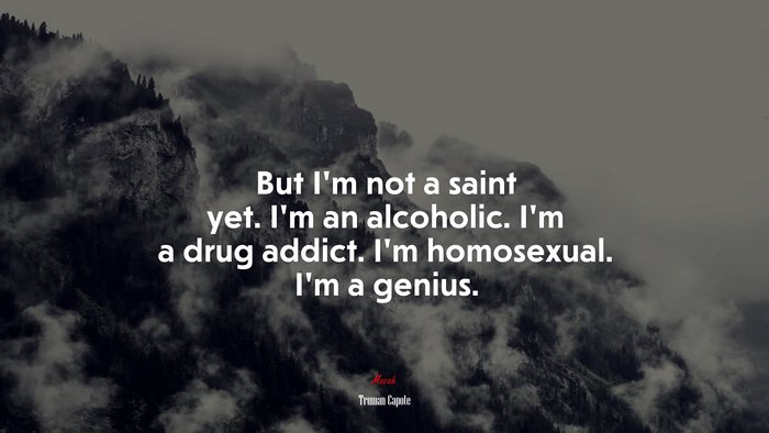 But I’m not a saint yet. I’m an alcoholic. I’m a drug addict. I’m homosexual. I’m a genius. | Truman Capote quote