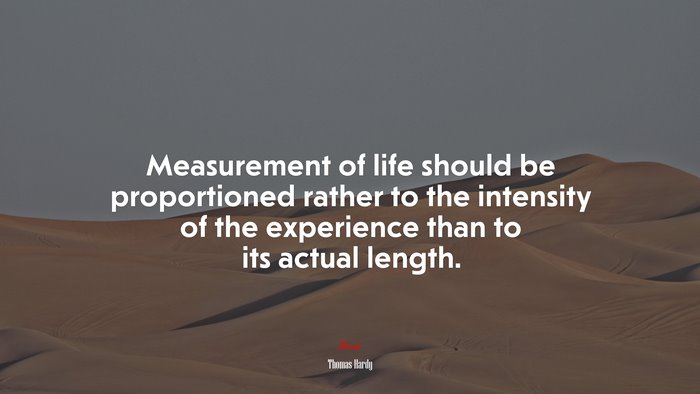 Measurement of life should be proportioned rather to the intensity of the experience than to its actual length. | Thomas Hardy quote