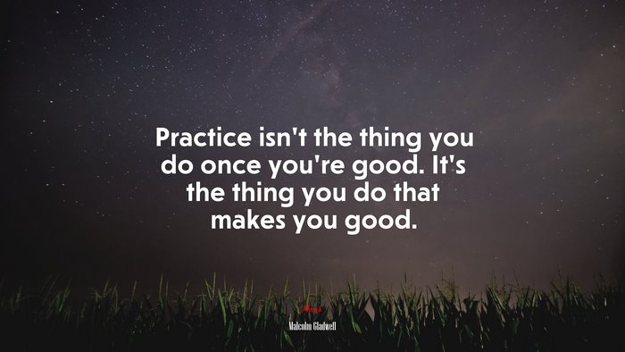Practice isn’t the thing you do once you’re good. It’s the thing you do that makes you good. | Malcolm Gladwell quote