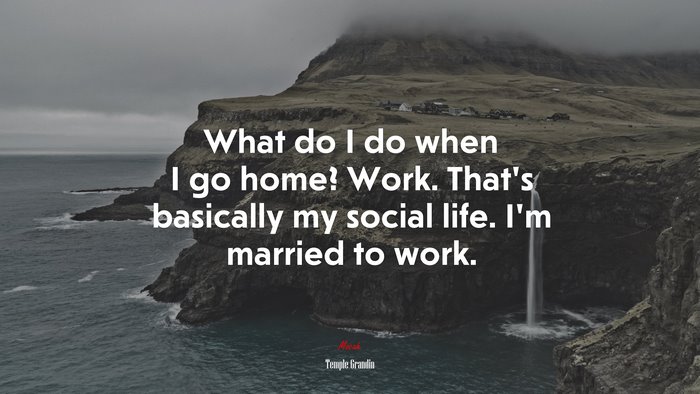 What do I do when I go home? Work. That’s basically my social life. I’m married to work. | Temple Grandin quote