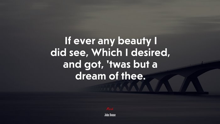 If ever any beauty I did see, Which I desired, and got, ’twas but a dream of thee. | John Donne quote