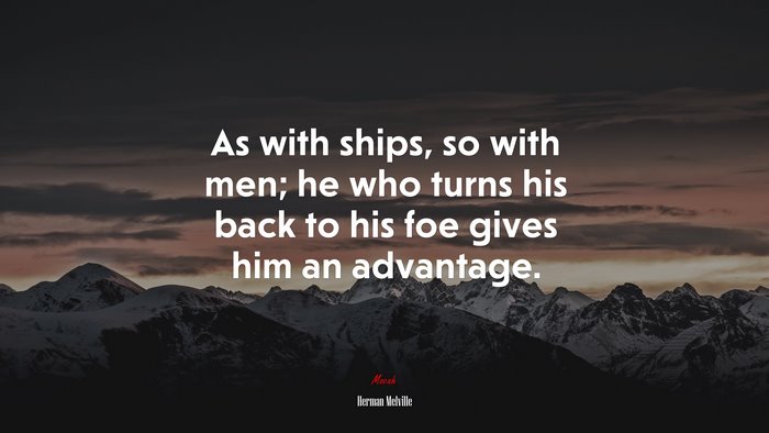 As with ships, so with men; he who turns his back to his foe gives him an advantage. | Herman Melville quote