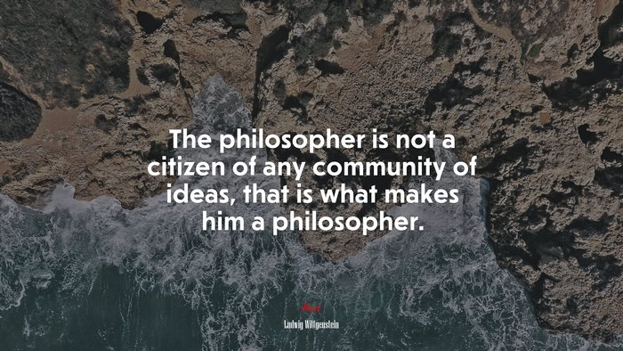 The philosopher is not a citizen of any community of ideas, that is what makes him a philosopher. | Ludwig Wittgenstein quote