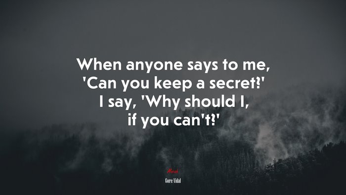 When anyone says to me, ‘Can you keep a secret?’ I say, ‘Why should I, if you can’t?’ | Gore Vidal quote