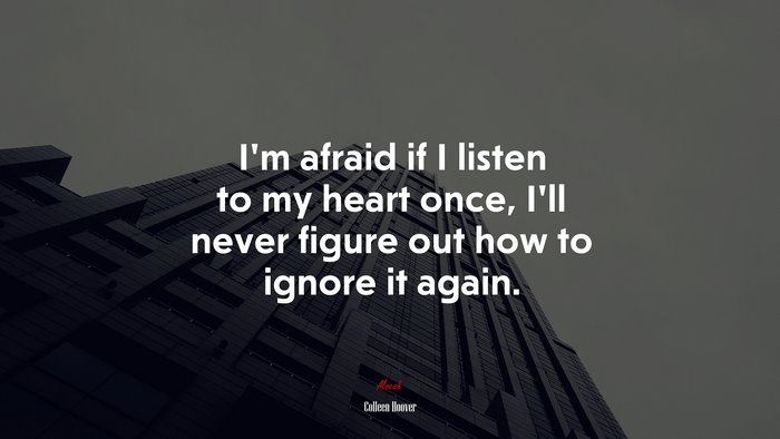 I’m afraid if I listen to my heart once, I’ll never figure out how to ignore it again. | Colleen Hoover quote