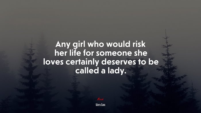Any girl who would risk her life for someone she loves certainly deserves to be called a lady. | Kiera Cass quote
