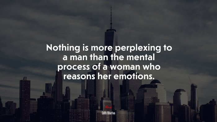 Nothing is more perplexing to a man than the mental process of a woman who reasons her emotions. | Edith Wharton quote