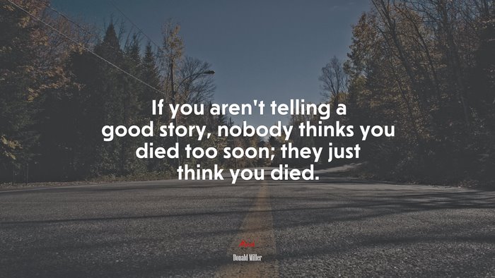 If you aren’t telling a good story, nobody thinks you died too soon; they just think you died. | Donald Miller quote