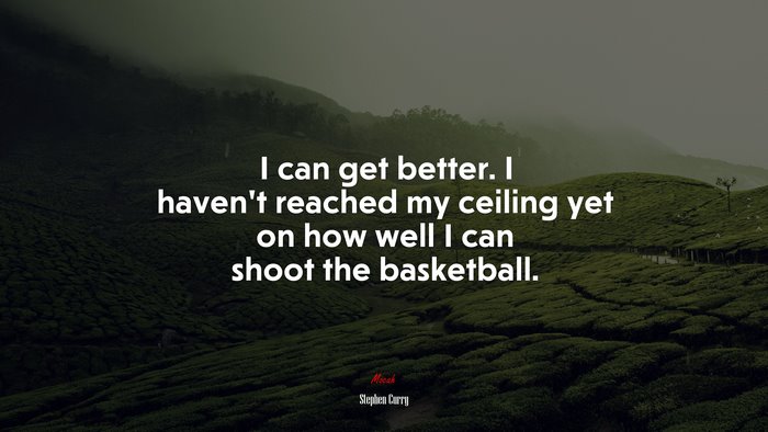 I can get better. I haven’t reached my ceiling yet on how well I can shoot the basketball. | Stephen Curry quote