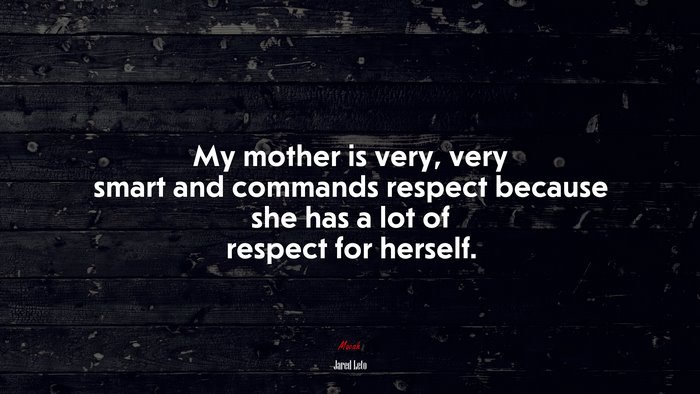 My mother is very, very smart and commands respect because she has a lot of respect for herself. | Jared Leto quote
