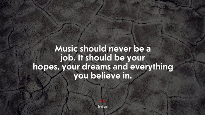 Music should never be a job. It should be your hopes, your dreams and everything you believe in. | Jared Leto quote