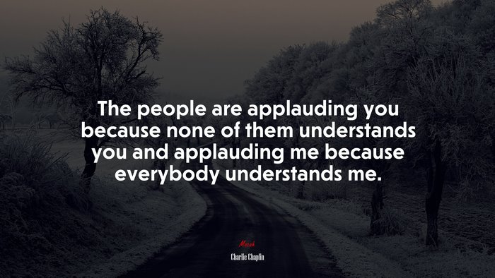 The people are applauding you because none of them understands you and applauding me because everybody understands me. | Charlie Chaplin quote