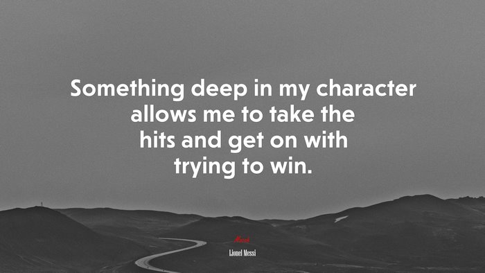 Something deep in my character allows me to take the hits and get on with trying to win. | Lionel Messi quote