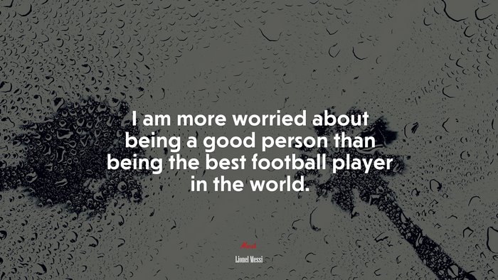 I am more worried about being a good person than being the best football player in the world. | Lionel Messi quote