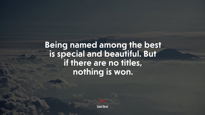 Being named among the best is special and beautiful. But if there are no titles, nothing is won. | Lionel Messi quote
