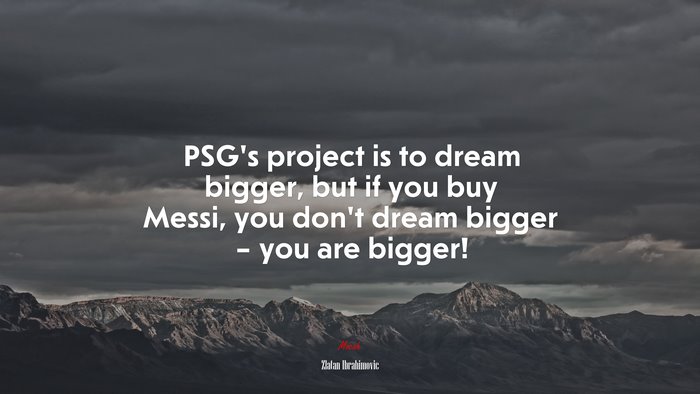 PSG’s project is to dream bigger, but if you buy Messi, you don’t dream bigger – you are bigger! | Zlatan Ibrahimovic quote