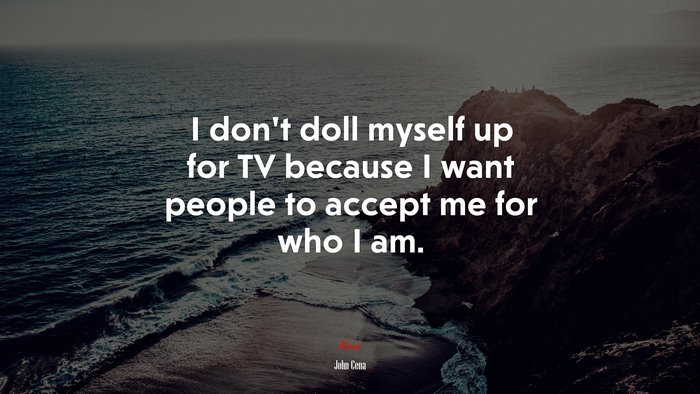 I don’t doll myself up for TV because I want people to accept me for who I am. | John Cena quote