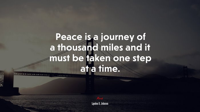 Peace is a journey of a thousand miles and it must be taken one step at a time. | Lyndon B. Johnson quote