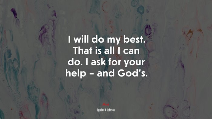 I will do my best. That is all I can do. I ask for your help – and God’s. | Lyndon B. Johnson quote