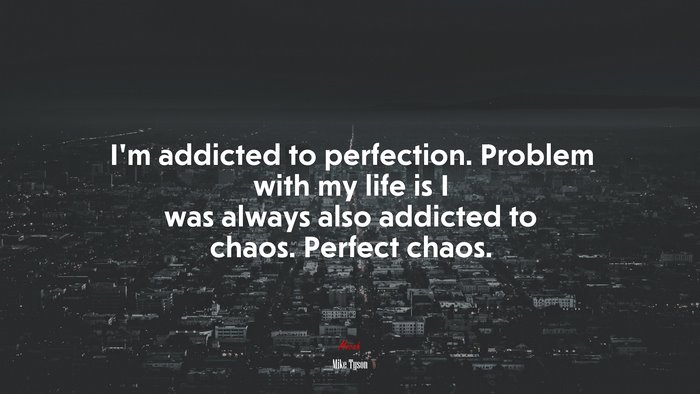 I’m addicted to perfection. Problem with my life is I was always also addicted to chaos. Perfect chaos. | Mike Tyson quote