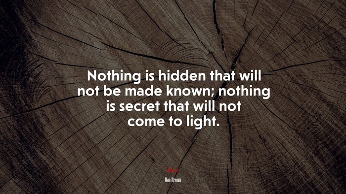 Nothing is hidden that will not be made known; nothing is secret that will not come to light. | Dan Brown quote