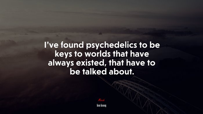 I’ve found psychedelics to be keys to worlds that have always existed, that have to be talked about. | Ken Kesey quote