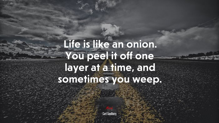 Life is like an onion. You peel it off one layer at a time, and sometimes you weep. | Carl Sandburg quote