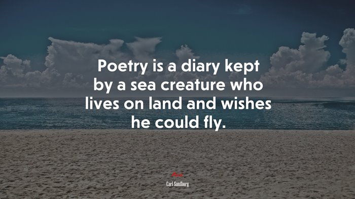 Poetry is a diary kept by a sea creature who lives on land and wishes he could fly. | Carl Sandburg quote