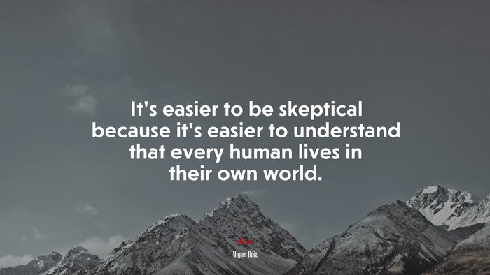 It’s easier to be skeptical because it’s easier to understand that every human lives in their own world. | Miguel Ruiz quote