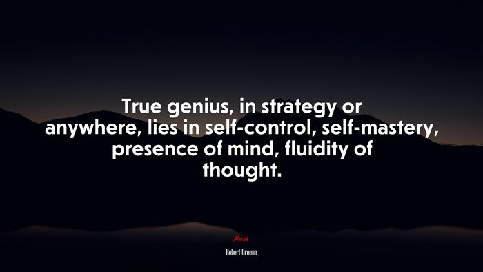 True genius, in strategy or anywhere, lies in self-control, self-mastery, presence of mind, fluidity of thought. | Robert Greene quote