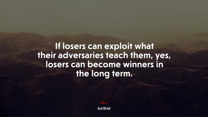 If losers can exploit what their adversaries teach them, yes, losers can become winners in the long term. | David Mitchell quote